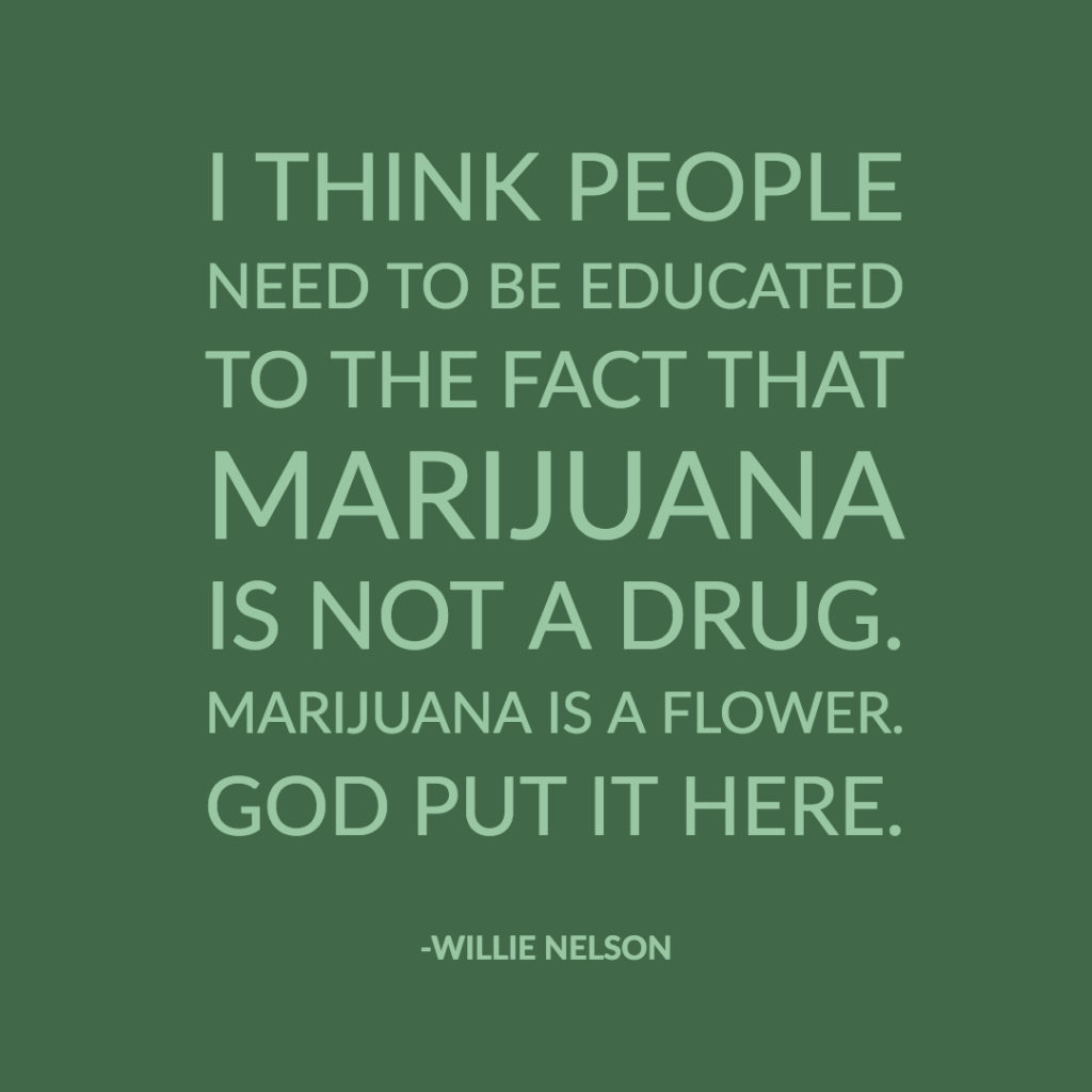 quote from Willie Nelson instead of a marijuana meme. It says, I think people need to be educated to the fact that marijuana is not a drug. Marijuana is a flower. God put it here.